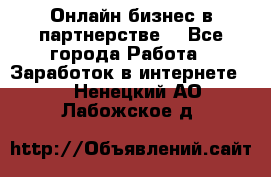 Онлайн бизнес в партнерстве. - Все города Работа » Заработок в интернете   . Ненецкий АО,Лабожское д.